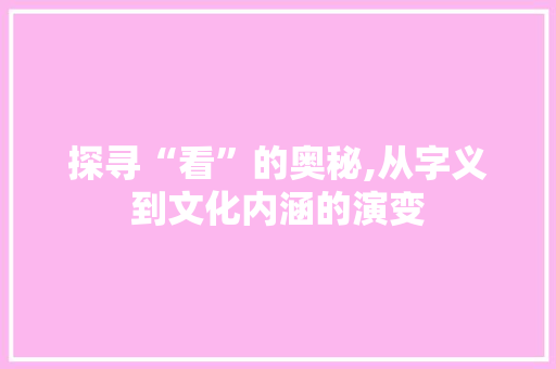 探寻“看”的奥秘,从字义到文化内涵的演变