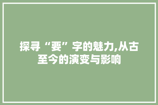 探寻“要”字的魅力,从古至今的演变与影响