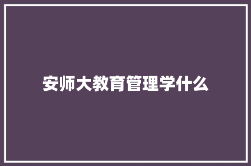 安师大教育管理学什么