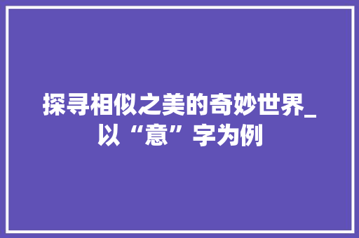 探寻相似之美的奇妙世界_以“意”字为例 词句相关