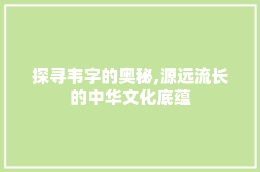 探寻韦字的奥秘,源远流长的中华文化底蕴 项目管理范文
