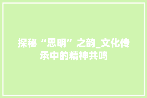 探秘“思明”之韵_文化传承中的精神共鸣