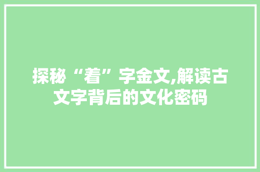 探秘“着”字金文,解读古文字背后的文化密码 演讲稿范文