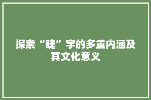 探索“睫”字的多重内涵及其文化意义