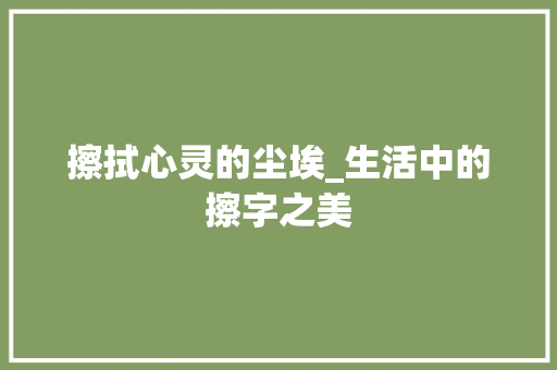 擦拭心灵的尘埃_生活中的擦字之美