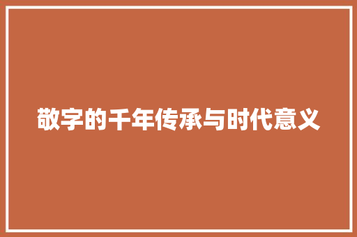 敬字的千年传承与时代意义 演讲稿范文
