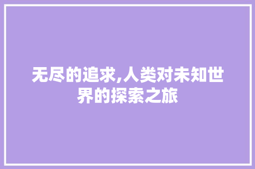 无尽的追求,人类对未知世界的探索之旅