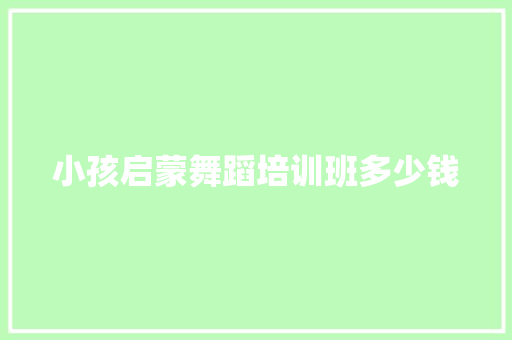 小孩启蒙舞蹈培训班多少钱