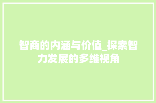 智商的内涵与价值_探索智力发展的多维视角