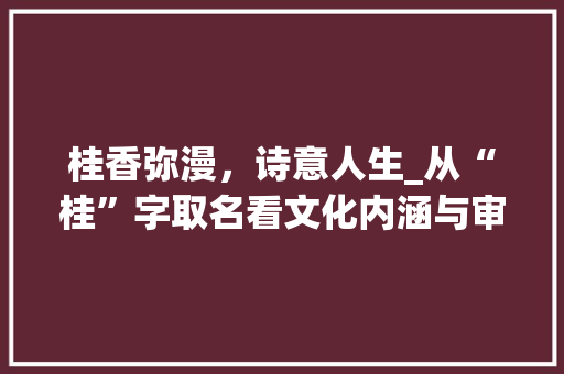 桂香弥漫，诗意人生_从“桂”字取名看文化内涵与审美追求 词句相关