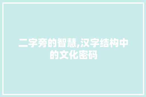 二字旁的智慧,汉字结构中的文化密码