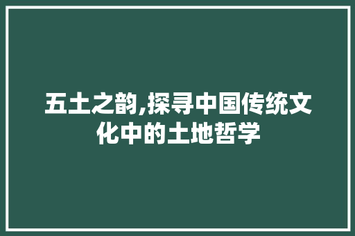 五土之韵,探寻中国传统文化中的土地哲学 科技报告范文