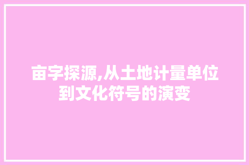 亩字探源,从土地计量单位到文化符号的演变