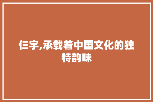 仨字,承载着中国文化的独特韵味 科技报告范文