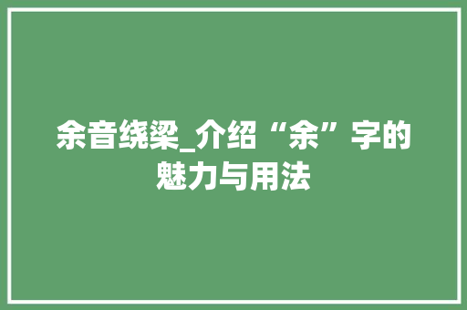余音绕梁_介绍“余”字的魅力与用法