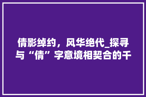 倩影绰约，风华绝代_探寻与“倩”字意境相契合的千古佳话 项目管理范文