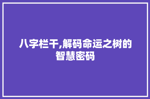 八字栏干,解码命运之树的智慧密码