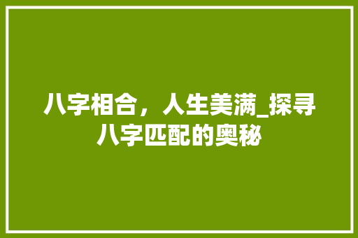 八字相合，人生美满_探寻八字匹配的奥秘 演讲稿范文