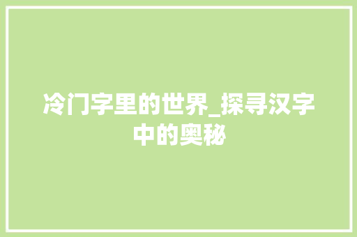 冷门字里的世界_探寻汉字中的奥秘