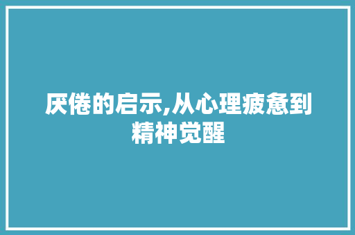 厌倦的启示,从心理疲惫到精神觉醒 财务报告范文