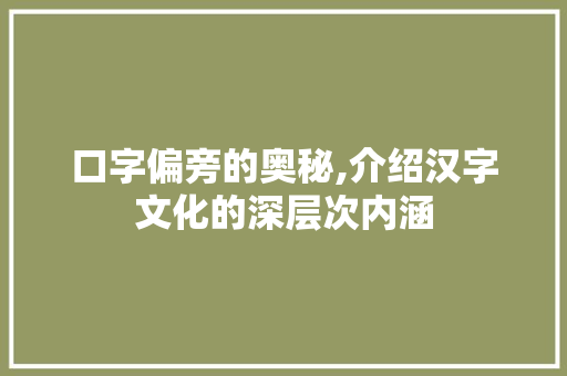口字偏旁的奥秘,介绍汉字文化的深层次内涵