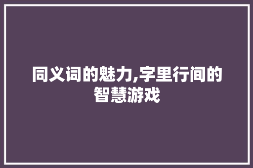 同义词的魅力,字里行间的智慧游戏