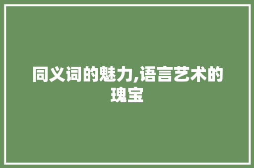 同义词的魅力,语言艺术的瑰宝