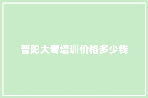 普陀大专培训价格多少钱