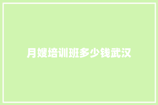 月嫂培训班多少钱武汉