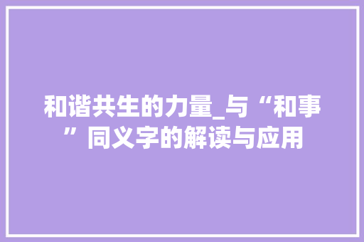 和谐共生的力量_与“和事”同义字的解读与应用