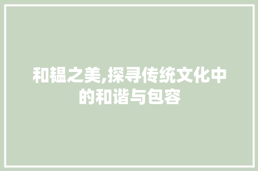 和韫之美,探寻传统文化中的和谐与包容