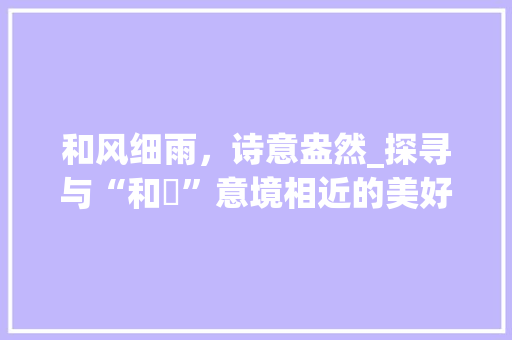 和风细雨，诗意盎然_探寻与“和咲”意境相近的美好字词