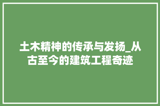 土木精神的传承与发扬_从古至今的建筑工程奇迹