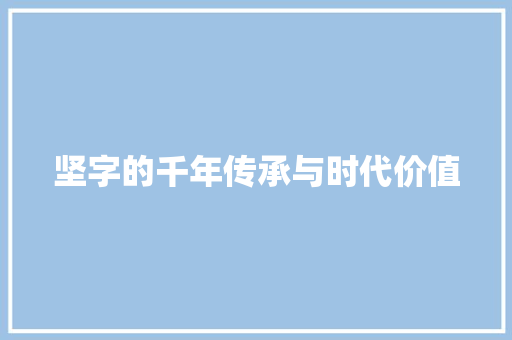 坚字的千年传承与时代价值
