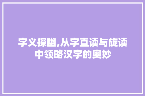 字义探幽,从字直读与旋读中领略汉字的奥妙