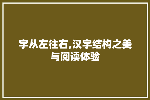 字从左往右,汉字结构之美与阅读体验