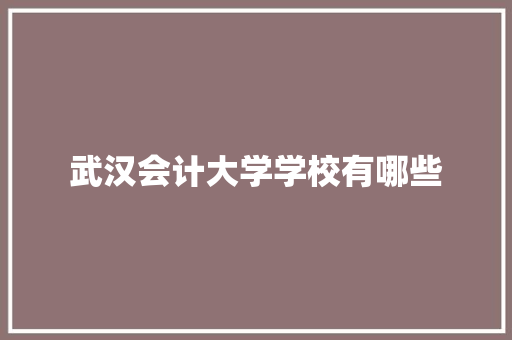 武汉会计大学学校有哪些