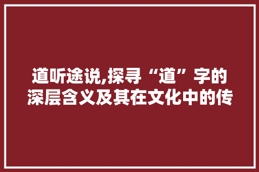 道听途说,探寻“道”字的深层含义及其在文化中的传承
