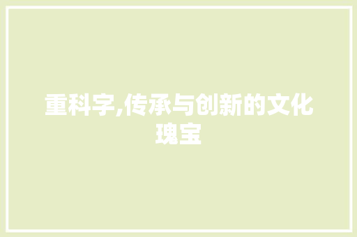 重科字,传承与创新的文化瑰宝