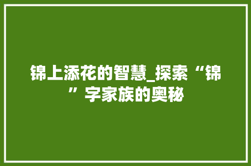 锦上添花的智慧_探索“锦”字家族的奥秘
