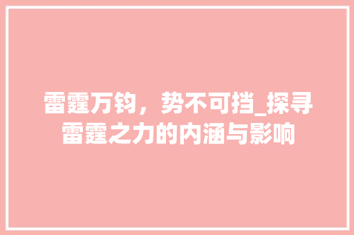 雷霆万钧，势不可挡_探寻雷霆之力的内涵与影响 科技报告范文