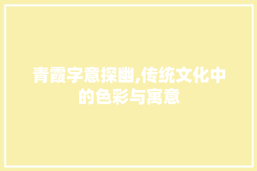青霞字意探幽,传统文化中的色彩与寓意