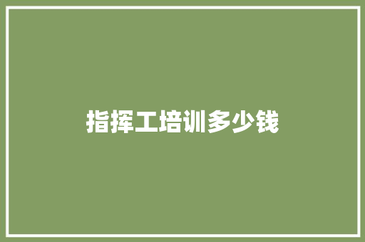 指挥工培训多少钱