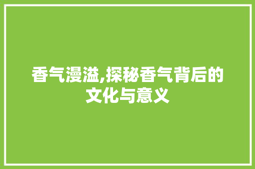 香气漫溢,探秘香气背后的文化与意义