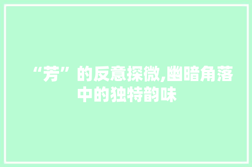 “芳”的反意探微,幽暗角落中的独特韵味 词句相关