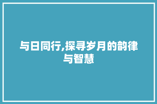 与日同行,探寻岁月的韵律与智慧