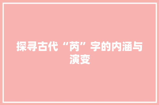 探寻古代“芮”字的内涵与演变 合同协议范文