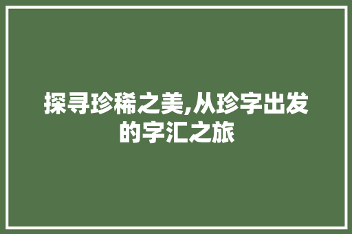 探寻珍稀之美,从珍字出发的字汇之旅
