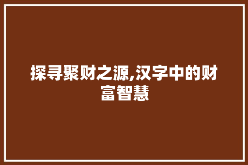 探寻聚财之源,汉字中的财富智慧