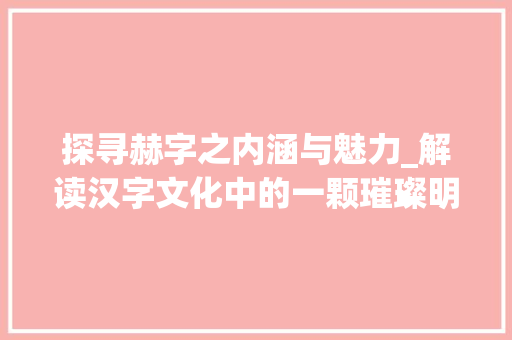 探寻赫字之内涵与魅力_解读汉字文化中的一颗璀璨明珠 诗句鉴赏